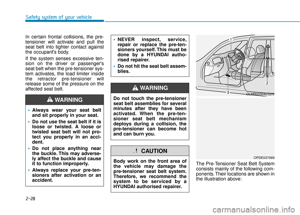 Hyundai Kona 2019 Owners Manual - RHD (UK, Australia) 2-28
In certain frontal collisions, the pre-
tensioner will activate and pull the
seat belt into tighter contact against
the occupants body.
If the system senses excessive ten-
sion on the driver or Hyundai Kona 2019 Owners Manual - RHD (UK, Australia) 2-28
In certain frontal collisions, the pre-
tensioner will activate and pull the
seat belt into tighter contact against
the occupants body.
If the system senses excessive ten-
sion on the driver or