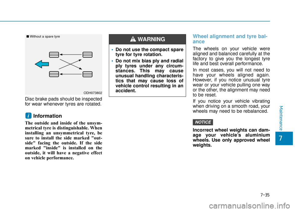 Hyundai Kona 2019 Owners Manual - RHD (UK, Australia) 7-35
7
Maintenance
Disc brake pads should be inspected
for wear whenever tyres are rotated.
Information
The outside and inside of the unsym-
metrical tyre is distinguishable. When
installing an unsymm Hyundai Kona 2019 Owners Manual - RHD (UK, Australia) 7-35
7
Maintenance
Disc brake pads should be inspected
for wear whenever tyres are rotated.
Information
The outside and inside of the unsym-
metrical tyre is distinguishable. When
installing an unsymm