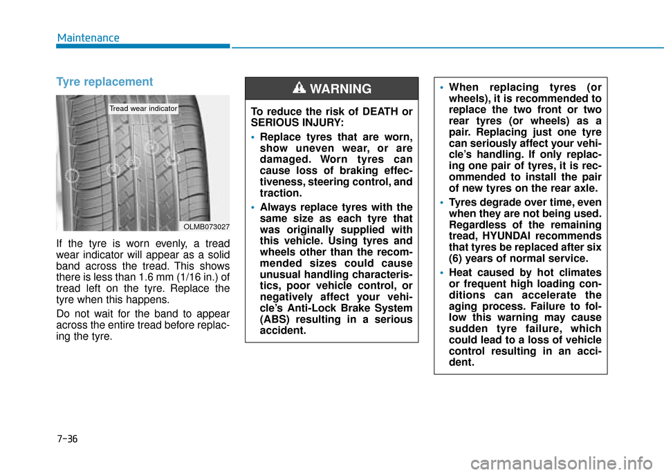 Hyundai Kona 2019  Owners Manual - RHD (UK, Australia) 7-36
Maintenance
Tyre replacement 
If the tyre is worn evenly, a tread
wear indicator will appear as a solid
band across the tread. This shows
there is less than 1.6 mm (1/16 in.) of
tread left on the