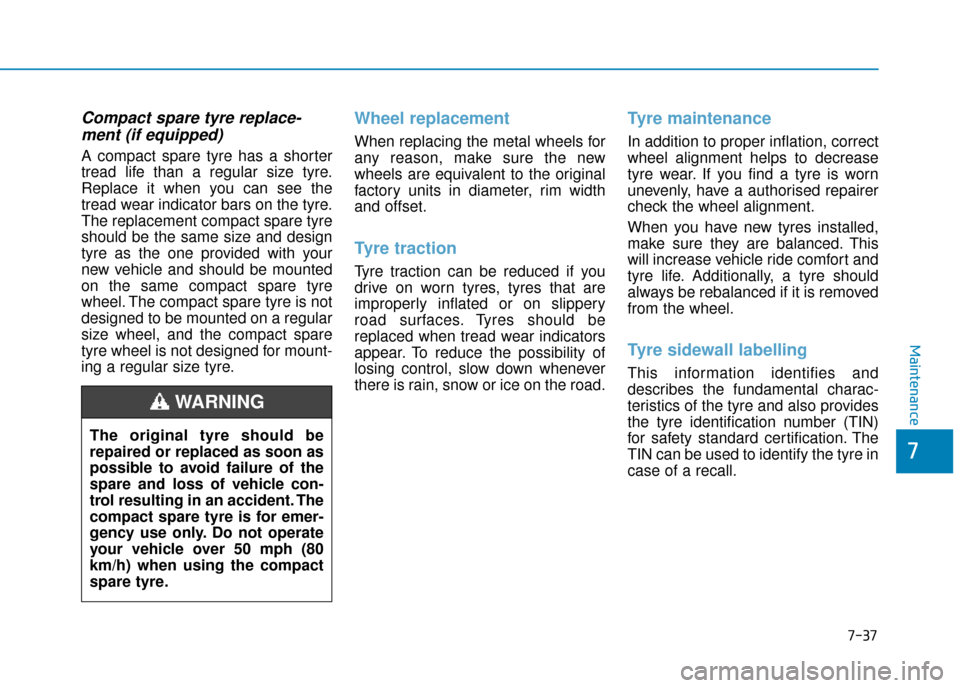 Hyundai Kona 2019 Owners Manual - RHD (UK, Australia) 7-37
7
Maintenance
Compact spare tyre replace-ment (if equipped)
A compact spare tyre has a shorter
tread life than a regular size tyre.
Replace it when you can see the
tread wear indicator bars on th Hyundai Kona 2019 Owners Manual - RHD (UK, Australia) 7-37
7
Maintenance
Compact spare tyre replace-ment (if equipped)
A compact spare tyre has a shorter
tread life than a regular size tyre.
Replace it when you can see the
tread wear indicator bars on th