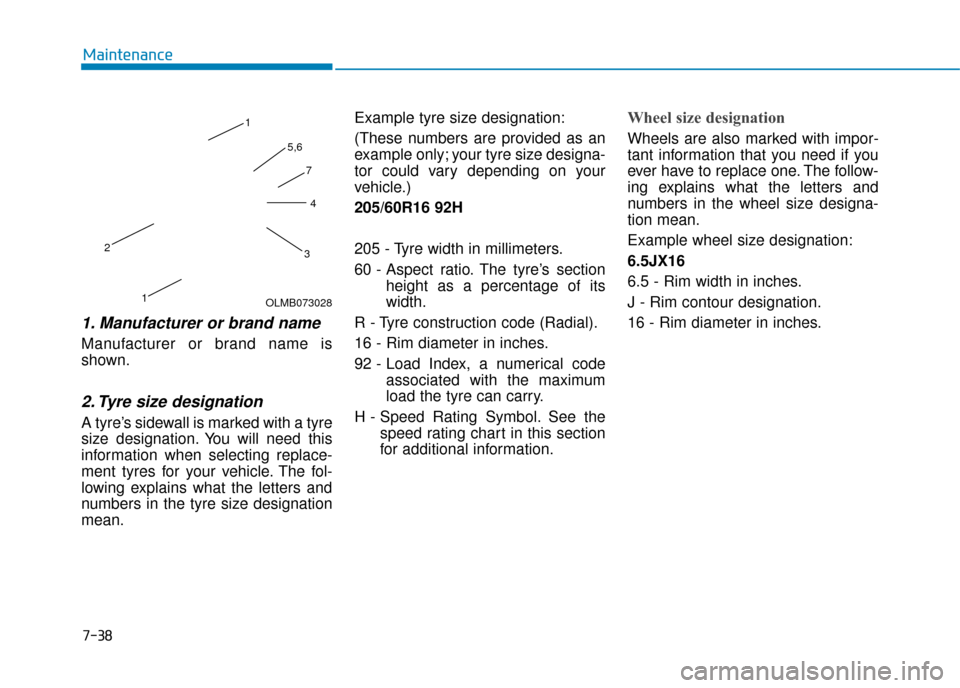 Hyundai Kona 2019 Owners Manual - RHD (UK, Australia) 7-38
Maintenance
1. Manufacturer or brand name
Manufacturer or brand name is
shown.
2. Tyre size designation
A tyre’s sidewall is marked with a tyre
size designation. You will need this
informat Hyundai Kona 2019 Owners Manual - RHD (UK, Australia) 7-38
Maintenance
1. Manufacturer or brand name
Manufacturer or brand name is
shown.
2. Tyre size designation
A tyre’s sidewall is marked with a tyre
size designation. You will need this
informat