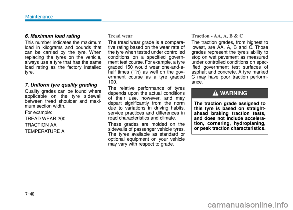 Hyundai Kona 2019 Owners Manual - RHD (UK, Australia) 7-40
Maintenance
6. Maximum load rating
This number indicates the maximum
load in kilograms and pounds that
can be carried by the tyre. When
replacing the tyres on the vehicle,
always use a tyre that Hyundai Kona 2019 Owners Manual - RHD (UK, Australia) 7-40
Maintenance
6. Maximum load rating
This number indicates the maximum
load in kilograms and pounds that
can be carried by the tyre. When
replacing the tyres on the vehicle,
always use a tyre that