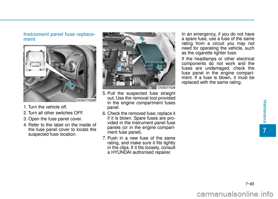 Hyundai Kona 2019  Owners Manual - RHD (UK, Australia) 7-43
7
Maintenance
Instrument panel fuse replace-
ment     
1. Turn the vehicle off.
2. Turn all other switches OFF.
3. Open the fuse panel cover.
4. Refer to the label on the inside ofthe fuse panel 