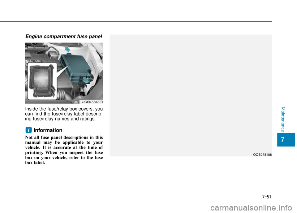 Hyundai Kona 2019  Owners Manual - RHD (UK, Australia) 7-51
7
Maintenance
Engine compartment fuse panel 
Inside the fuse/relay box covers, you
can find the fuse/relay label describ-
ing fuse/relay names and ratings.
Information
Not all fuse panel descript