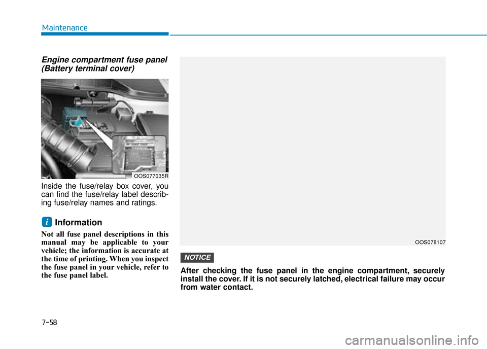 Hyundai Kona 2019  Owners Manual - RHD (UK, Australia) 7-58
Maintenance
Engine compartment fuse panel(Battery terminal cover)
Inside the fuse/relay box cover, you
can find the fuse/relay label describ-
ing fuse/relay names and ratings.
Information
Not all