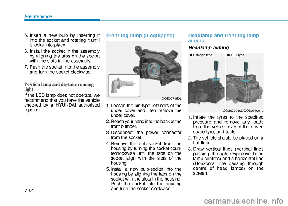 Hyundai Kona 2019  Owners Manual - RHD (UK, Australia) 7-64
Maintenance
5. Insert a new bulb by inserting it into the socket and rotating it until
it locks into place.
6. Install the socket in the assembly by aligning the tabs on the socket
with the slots