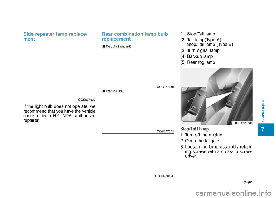 Hyundai Kona 2019  Owners Manual - RHD (UK, Australia) 7-69
7
Maintenance
Side repeater lamp replace-
ment 
If the light bulb does not operate, we
recommend that you have the vehicle
checked by a HYUNDAI authorised
repairer.
Rear combination lamp bulb
rep