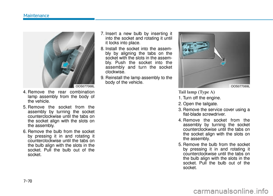 Hyundai Kona 2019 Owners Manual - RHD (UK, Australia) 7-70
Maintenance
4. Remove the rear combination lamp assembly from the body of
the vehicle.
5. Remove the socket from the assembly by turning the socket
counterclockwise until the tabs on
the socket a Hyundai Kona 2019 Owners Manual - RHD (UK, Australia) 7-70
Maintenance
4. Remove the rear combination lamp assembly from the body of
the vehicle.
5. Remove the socket from the assembly by turning the socket
counterclockwise until the tabs on
the socket a