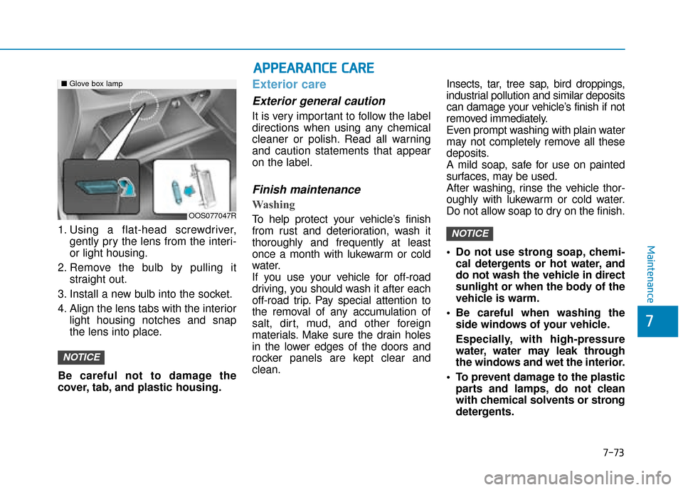 Hyundai Kona 2019  Owners Manual - RHD (UK, Australia) 7-73
7
Maintenance
1. Using a flat-head screwdriver,gently pry the lens from the interi-
or light housing.
2. Remove the bulb by pulling it straight out.
3. Install a new bulb into the socket.
4. Alig