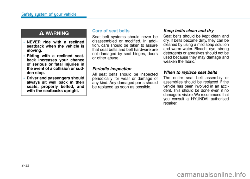 Hyundai Kona 2019 Owners Manual - RHD (UK, Australia) 2-32
Safety system of your vehicle
Care of seat belts
Seat belt systems should never be
disassembled or modified. In addi-
tion, care should be taken to assure
that seat belts and belt hardware are
n Hyundai Kona 2019 Owners Manual - RHD (UK, Australia) 2-32
Safety system of your vehicle
Care of seat belts
Seat belt systems should never be
disassembled or modified. In addi-
tion, care should be taken to assure
that seat belts and belt hardware are
n