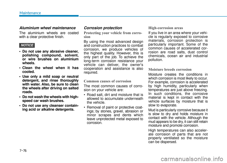 Hyundai Kona 2019 Owners Manual - RHD (UK, Australia) 7-76
Maintenance
Aluminium wheel maintenance
The aluminium wheels are coated
with a clear protective finish.
Do not use any abrasive cleaner,polishing compound, solvent,
or wire brushes on aluminiu Hyundai Kona 2019 Owners Manual - RHD (UK, Australia) 7-76
Maintenance
Aluminium wheel maintenance
The aluminium wheels are coated
with a clear protective finish.
Do not use any abrasive cleaner,polishing compound, solvent,
or wire brushes on aluminiu