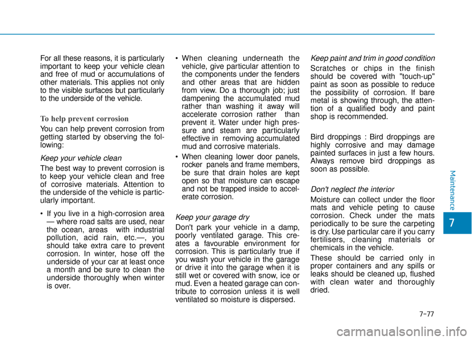 Hyundai Kona 2019 Owners Manual - RHD (UK, Australia) 7-77
7
Maintenance
For all these reasons, it is particularly
important to keep your vehicle clean
and free of mud or accumulations of
other materials. This applies not only
to the visible surfaces but Hyundai Kona 2019 Owners Manual - RHD (UK, Australia) 7-77
7
Maintenance
For all these reasons, it is particularly
important to keep your vehicle clean
and free of mud or accumulations of
other materials. This applies not only
to the visible surfaces but