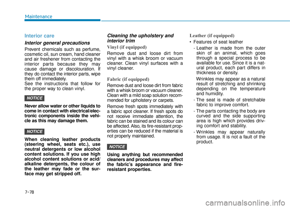 Hyundai Kona 2019 Owners Manual - RHD (UK, Australia) 7-78
Maintenance
Interior care
Interior general precautions
Prevent chemicals such as perfume,
cosmetic oil, sun cream, hand cleaner
and air freshener from contacting the
interior parts because they Hyundai Kona 2019 Owners Manual - RHD (UK, Australia) 7-78
Maintenance
Interior care
Interior general precautions
Prevent chemicals such as perfume,
cosmetic oil, sun cream, hand cleaner
and air freshener from contacting the
interior parts because they