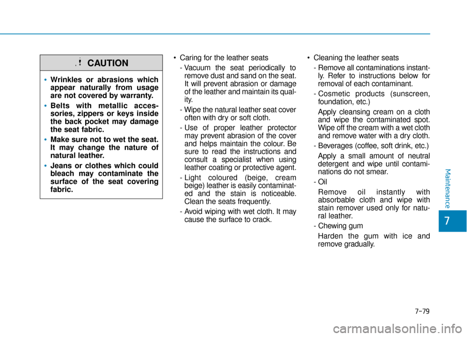 Hyundai Kona 2019 Owners Manual - RHD (UK, Australia) 7-79
7
Maintenance
Caring for the leather seats- Vacuum the seat periodically toremove dust and sand on the seat.
It will prevent abrasion or damage
of the leather and maintain its qual-
ity.
- Wipe Hyundai Kona 2019 Owners Manual - RHD (UK, Australia) 7-79
7
Maintenance
Caring for the leather seats- Vacuum the seat periodically toremove dust and sand on the seat.
It will prevent abrasion or damage
of the leather and maintain its qual-
ity.
- Wipe