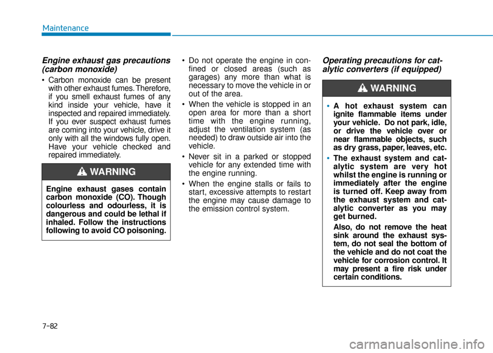 Hyundai Kona 2019 Owners Manual - RHD (UK, Australia) 7-82
Maintenance
Engine exhaust gas precautions (carbon monoxide)
Carbon monoxide can be present
with other exhaust fumes. Therefore,
if you smell exhaust fumes of any
kind inside your vehicle, have Hyundai Kona 2019 Owners Manual - RHD (UK, Australia) 7-82
Maintenance
Engine exhaust gas precautions (carbon monoxide)
Carbon monoxide can be present
with other exhaust fumes. Therefore,
if you smell exhaust fumes of any
kind inside your vehicle, have