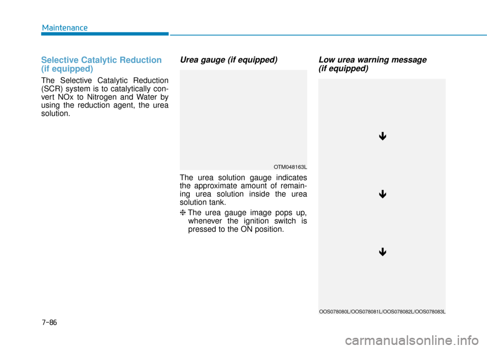 Hyundai Kona 2019  Owners Manual - RHD (UK, Australia) Selective Catalytic Reduction 
(if equipped)
The Selective Catalytic Reduction
(SCR) system is to catalytically con-
vert NOx to Nitrogen and Water by
using the reduction agent, the urea
solution.
Ure