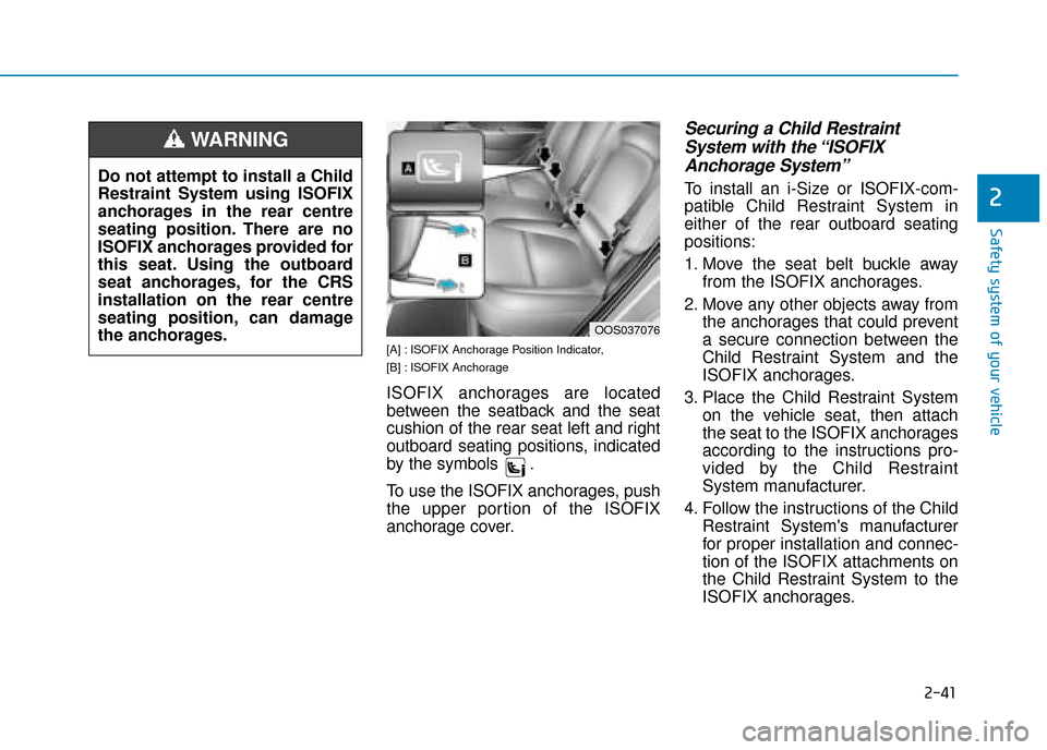 Hyundai Kona 2019  Owners Manual - RHD (UK, Australia) 2-41
Safety system of your vehicle
2
[A] : ISOFIX Anchorage Position Indicator, 
[B] : ISOFIX Anchorage
ISOFIX anchorages are located
between the seatback and the seat
cushion of the rear seat left an
