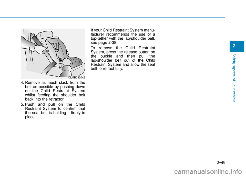 Hyundai Kona 2019  Owners Manual - RHD (UK, Australia) 2-45
Safety system of your vehicle
2
4. Remove as much slack from thebelt as possible by pushing down
on the Child Restraint System
whilst feeding the shoulder belt
back into the retractor.
5. Push an