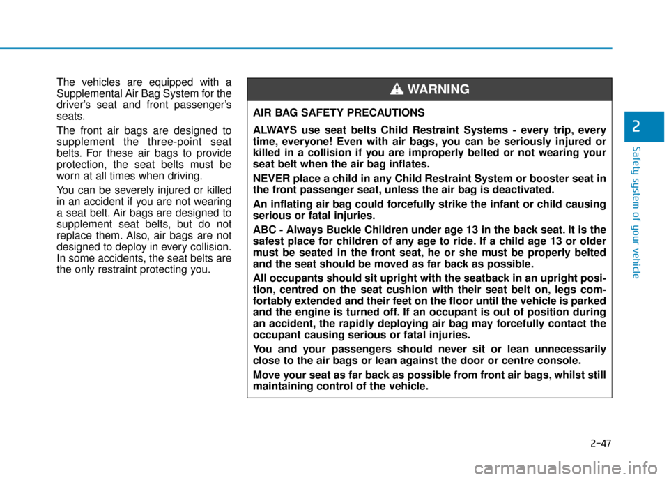 Hyundai Kona 2019 Owners Manual - RHD (UK, Australia) 2-47
Safety system of your vehicle
2
The vehicles are equipped with a
Supplemental Air Bag System for the
driver’s seat and front passenger’s
seats.
The front air bags are designed to
supplement t Hyundai Kona 2019 Owners Manual - RHD (UK, Australia) 2-47
Safety system of your vehicle
2
The vehicles are equipped with a
Supplemental Air Bag System for the
driver’s seat and front passenger’s
seats.
The front air bags are designed to
supplement t
