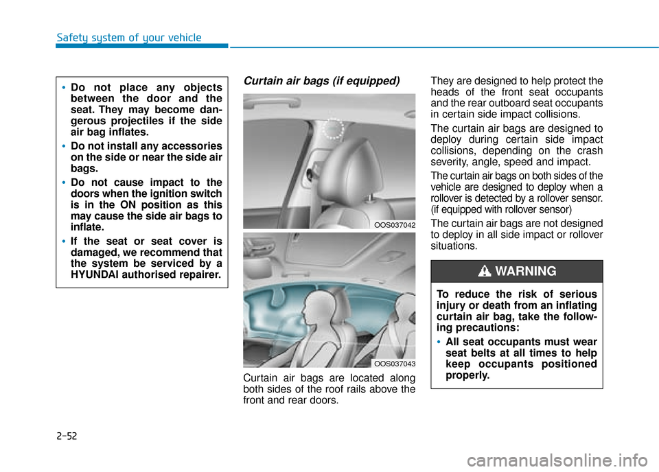 Hyundai Kona 2019 Owners Manual - RHD (UK, Australia) 2-52
Safety system of your vehicle
Curtain air bags (if equipped)
Curtain air bags are located along
both sides of the roof rails above the
front and rear doors.They are designed to help protect the
Hyundai Kona 2019 Owners Manual - RHD (UK, Australia) 2-52
Safety system of your vehicle
Curtain air bags (if equipped)
Curtain air bags are located along
both sides of the roof rails above the
front and rear doors.They are designed to help protect the