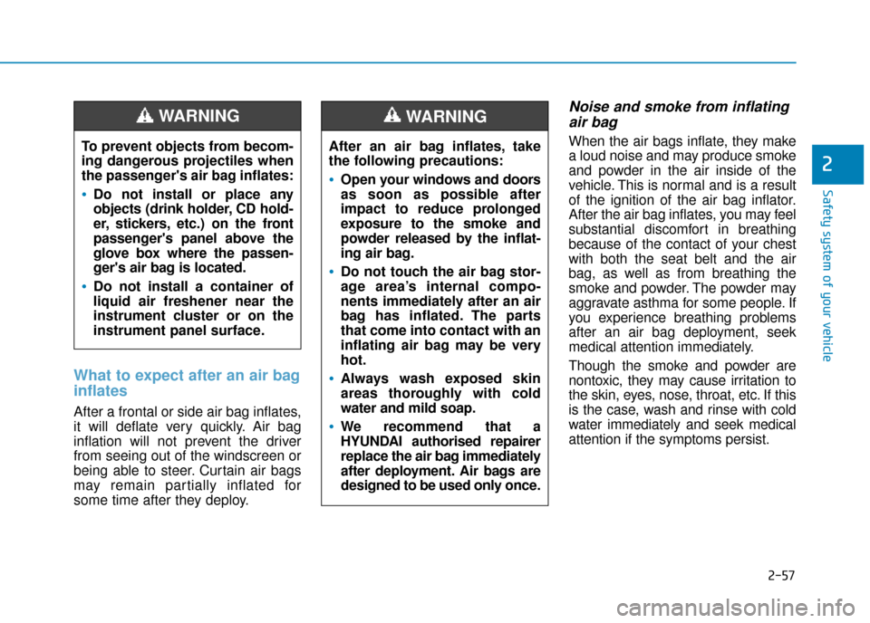 Hyundai Kona 2019 Owners Manual - RHD (UK, Australia) 2-57
Safety system of your vehicle
2
What to expect after an air bag
inflates
After a frontal or side air bag inflates,
it will deflate very quickly. Air bag
inflation will not prevent the driver
fro Hyundai Kona 2019 Owners Manual - RHD (UK, Australia) 2-57
Safety system of your vehicle
2
What to expect after an air bag
inflates
After a frontal or side air bag inflates,
it will deflate very quickly. Air bag
inflation will not prevent the driver
fro
