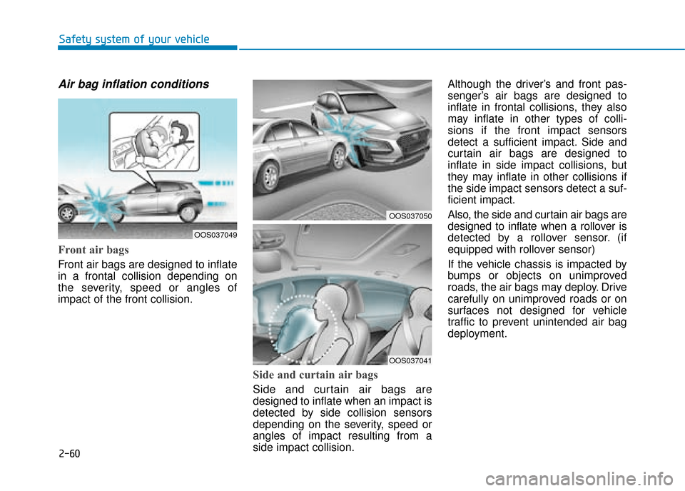 Hyundai Kona 2019 Owners Manual - RHD (UK, Australia) 2-60
Safety system of your vehicle
Air bag inflation conditions
Front air bags
Front air bags are designed to inflate
in a frontal collision depending on
the severity, speed or angles of
impact of t Hyundai Kona 2019 Owners Manual - RHD (UK, Australia) 2-60
Safety system of your vehicle
Air bag inflation conditions
Front air bags
Front air bags are designed to inflate
in a frontal collision depending on
the severity, speed or angles of
impact of t