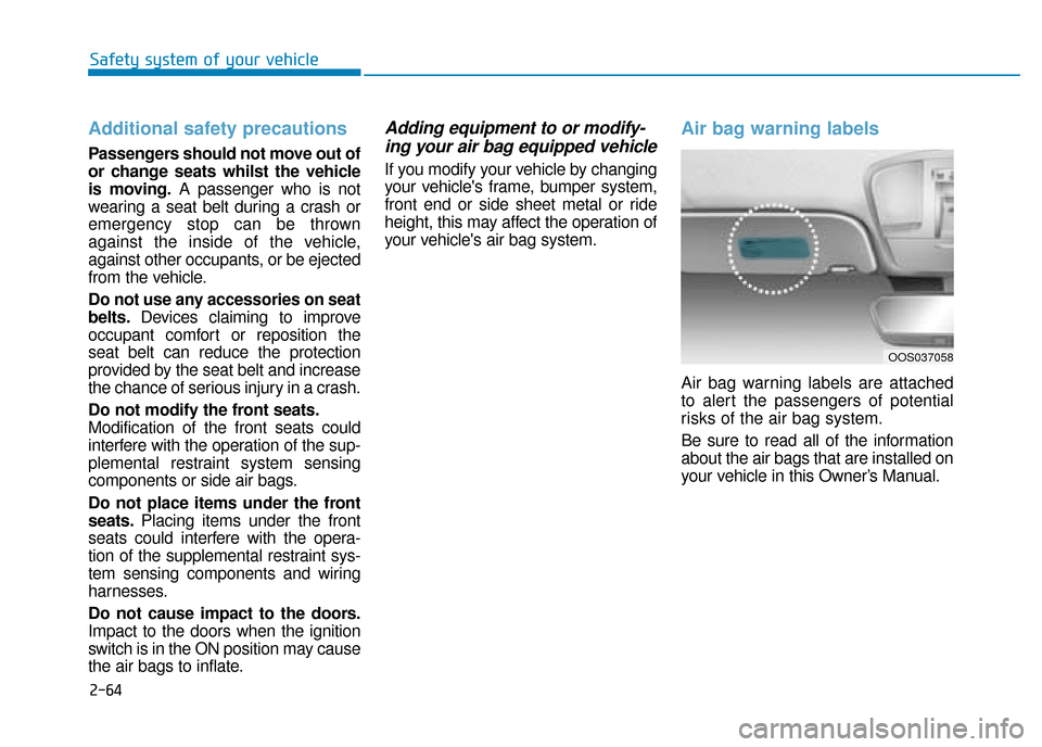 Hyundai Kona 2019 Owners Manual - RHD (UK, Australia) 2-64
Safety system of your vehicle
Additional safety precautions
Passengers should not move out of
or change seats whilst the vehicle
is moving.A passenger who is not
wearing a seat belt during a cra Hyundai Kona 2019 Owners Manual - RHD (UK, Australia) 2-64
Safety system of your vehicle
Additional safety precautions
Passengers should not move out of
or change seats whilst the vehicle
is moving.A passenger who is not
wearing a seat belt during a cra