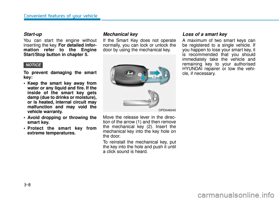 Hyundai Kona 2019 Owners Manual - RHD (UK, Australia) 3-8
Convenient features of your vehicle
Start-up
You can start the engine without
inserting the key.For detailed infor-
mation refer to the Engine
Start/Stop button in chapter 5.
To prevent damaging t Hyundai Kona 2019 Owners Manual - RHD (UK, Australia) 3-8
Convenient features of your vehicle
Start-up
You can start the engine without
inserting the key.For detailed infor-
mation refer to the Engine
Start/Stop button in chapter 5.
To prevent damaging t