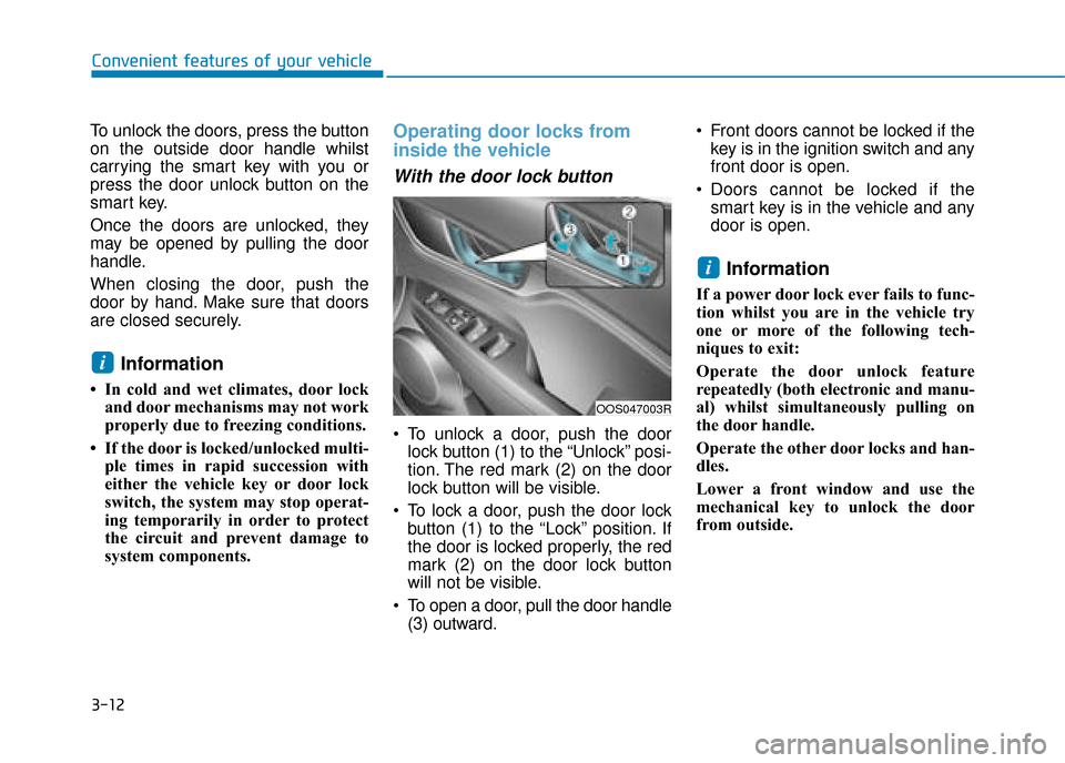 Hyundai Kona 2019 Owners Manual - RHD (UK, Australia) 3-12
Convenient features of your vehicle
To unlock the doors, press the button
on the outside door handle whilst
carrying the smart key with you or
press the door unlock button on the
smart key.
Once Hyundai Kona 2019 Owners Manual - RHD (UK, Australia) 3-12
Convenient features of your vehicle
To unlock the doors, press the button
on the outside door handle whilst
carrying the smart key with you or
press the door unlock button on the
smart key.
Once