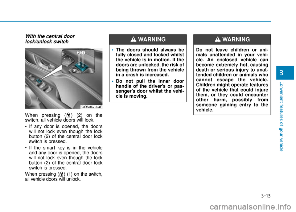 Hyundai Kona 2019 Owners Manual - RHD (UK, Australia) 3-13
Convenient features of your vehicle
3
With the central doorlock/unlock switch
When pressing ( ) (2) on the
switch, all vehicle doors will lock.
If any door is opened, the doors
will not lock ev Hyundai Kona 2019 Owners Manual - RHD (UK, Australia) 3-13
Convenient features of your vehicle
3
With the central doorlock/unlock switch
When pressing ( ) (2) on the
switch, all vehicle doors will lock.
If any door is opened, the doors
will not lock ev