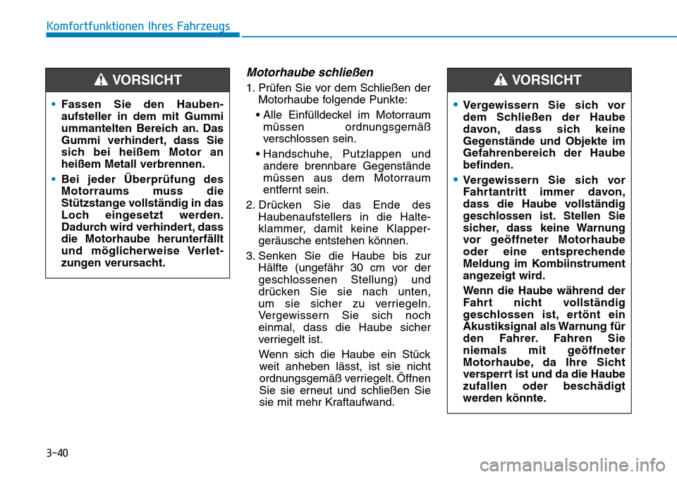 Hyundai Kona 2019 Betriebsanleitung (in German) 3-40
Motorhaube schließen
1. Prüfen Sie vor dem Schließen der
Motorhaube folgende Punkte:
• Alle Einfülldeckel im Motorraum
müssen ordnungsgemäß
verschlossen sein.
• Handschuhe, Putzlappen Hyundai Kona 2019 Betriebsanleitung (in German) 3-40
Motorhaube schließen
1. Prüfen Sie vor dem Schließen der
Motorhaube folgende Punkte:
• Alle Einfülldeckel im Motorraum
müssen ordnungsgemäß
verschlossen sein.
• Handschuhe, Putzlappen