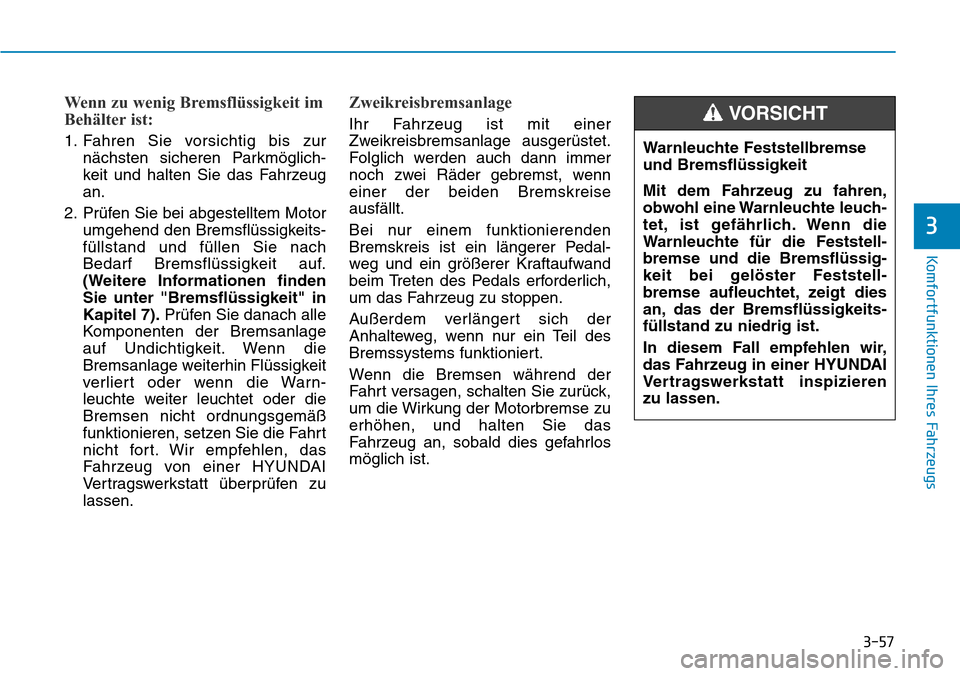 Hyundai Kona 2019 Betriebsanleitung (in German) 3-57
Komfortfunktionen Ihres Fahrzeugs
3
Wenn zu wenig Bremsflüssigkeit im
Behälter ist:
1. Fahren Sie vorsichtig bis zur
nächsten sicheren Parkmöglich-
keit und halten Sie das Fahrzeug
an.
2. Pr Hyundai Kona 2019 Betriebsanleitung (in German) 3-57
Komfortfunktionen Ihres Fahrzeugs
3
Wenn zu wenig Bremsflüssigkeit im
Behälter ist:
1. Fahren Sie vorsichtig bis zur
nächsten sicheren Parkmöglich-
keit und halten Sie das Fahrzeug
an.
2. Pr
