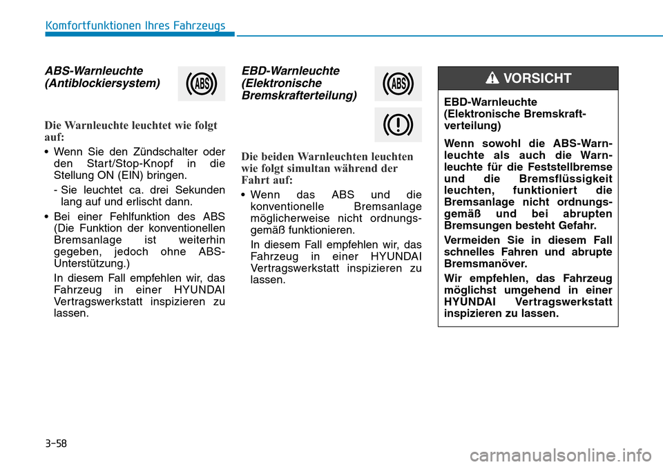Hyundai Kona 2019 Betriebsanleitung (in German) 3-58
Komfortfunktionen Ihres Fahrzeugs
ABS-Warnleuchte
(Antiblockiersystem)
Die Warnleuchte leuchtet wie folgt
auf:
• Wenn Sie den Zündschalter oder
den Start/Stop-Knopf in die
Stellung ON (EIN) br Hyundai Kona 2019 Betriebsanleitung (in German) 3-58
Komfortfunktionen Ihres Fahrzeugs
ABS-Warnleuchte
(Antiblockiersystem)
Die Warnleuchte leuchtet wie folgt
auf:
• Wenn Sie den Zündschalter oder
den Start/Stop-Knopf in die
Stellung ON (EIN) br