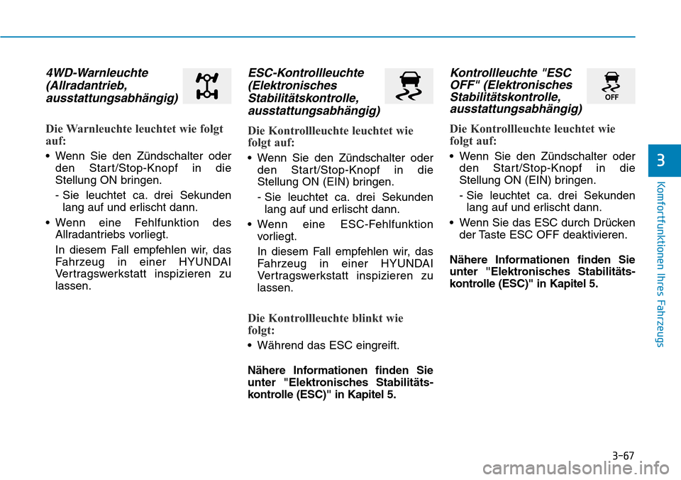 Hyundai Kona 2019 Betriebsanleitung (in German) 3-67
Komfortfunktionen Ihres Fahrzeugs
3
4WD-Warnleuchte
(Allradantrieb,
ausstattungsabhängig)
Die Warnleuchte leuchtet wie folgt
auf:
• Wenn Sie den Zündschalter oder
den Start/Stop-Knopf in die
Hyundai Kona 2019 Betriebsanleitung (in German) 3-67
Komfortfunktionen Ihres Fahrzeugs
3
4WD-Warnleuchte
(Allradantrieb,
ausstattungsabhängig)
Die Warnleuchte leuchtet wie folgt
auf:
• Wenn Sie den Zündschalter oder
den Start/Stop-Knopf in die