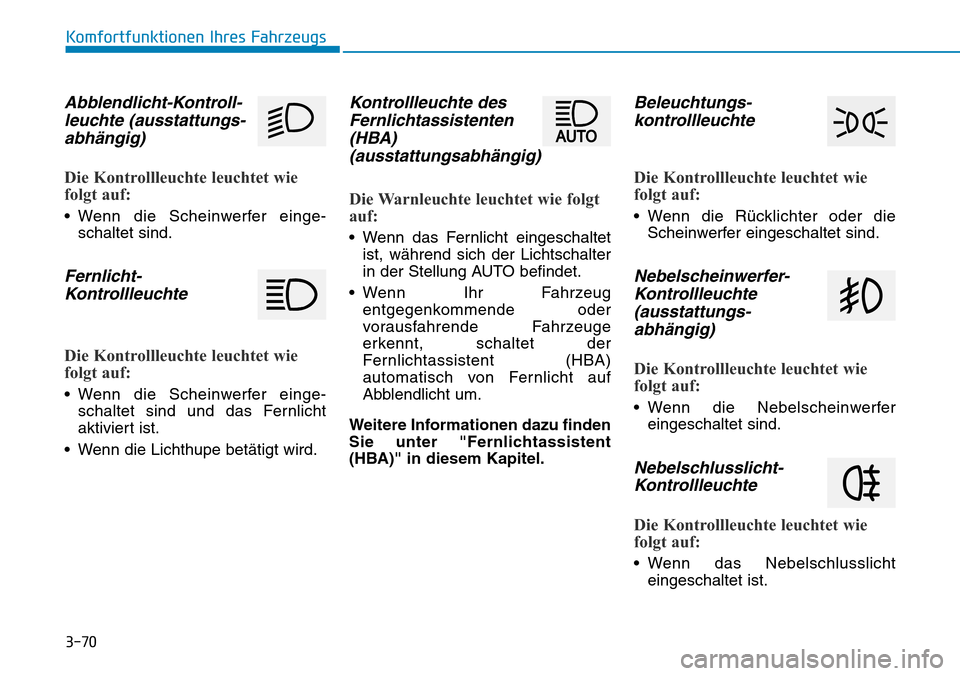 Hyundai Kona 2019 Betriebsanleitung (in German) 3-70
Komfortfunktionen Ihres Fahrzeugs
Abblendlicht-Kontroll-
leuchte (ausstattungs-
abhängig)
Die Kontrollleuchte leuchtet wie
folgt auf:
• Wenn die Scheinwerfer einge-
schaltet sind.
Fernlicht-
K Hyundai Kona 2019 Betriebsanleitung (in German) 3-70
Komfortfunktionen Ihres Fahrzeugs
Abblendlicht-Kontroll-
leuchte (ausstattungs-
abhängig)
Die Kontrollleuchte leuchtet wie
folgt auf:
• Wenn die Scheinwerfer einge-
schaltet sind.
Fernlicht-
K
