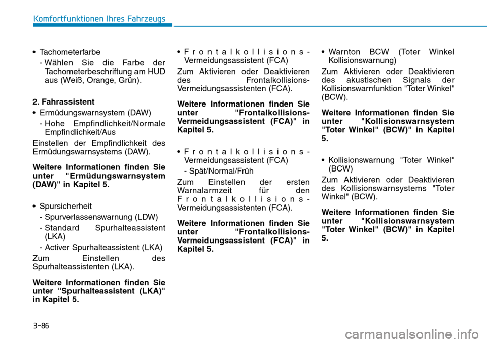 Hyundai Kona 2019 Betriebsanleitung (in German) 3-86
Komfortfunktionen Ihres Fahrzeugs
• Tachometerfarbe
- Wählen Sie die Farbe der
Tachometerbeschriftung am HUD
aus (Weiß, Orange, Grün).
2. Fahrassistent
• Ermüdungswarnsystem (DAW)
- Hohe Hyundai Kona 2019 Betriebsanleitung (in German) 3-86
Komfortfunktionen Ihres Fahrzeugs
• Tachometerfarbe
- Wählen Sie die Farbe der
Tachometerbeschriftung am HUD
aus (Weiß, Orange, Grün).
2. Fahrassistent
• Ermüdungswarnsystem (DAW)
- Hohe