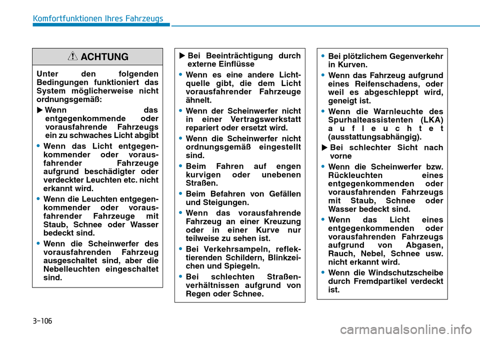 Hyundai Kona 2019 Betriebsanleitung (in German) 3-106
Komfortfunktionen Ihres Fahrzeugs
Bei Beeinträchtigung durch
externe Einflüsse
•Wenn es eine andere Licht-
quelle gibt, die dem Licht
vorausfahrender Fahrzeuge
ähnelt.
•Wenn der Scheinwe Hyundai Kona 2019 Betriebsanleitung (in German) 3-106
Komfortfunktionen Ihres Fahrzeugs
Bei Beeinträchtigung durch
externe Einflüsse
•Wenn es eine andere Licht-
quelle gibt, die dem Licht
vorausfahrender Fahrzeuge
ähnelt.
•Wenn der Scheinwe