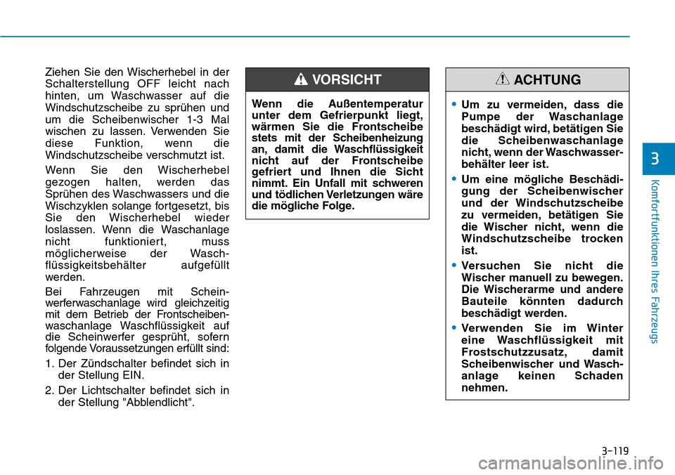 Hyundai Kona 2019 Betriebsanleitung (in German) 3-119
Komfortfunktionen Ihres Fahrzeugs
3
Ziehen Sie den Wischerhebel in der
Schalterstellung OFF leicht nach
hinten, um Waschwasser auf die
Windschutzscheibe zu sprühen und
um die Scheibenwischer 1- Hyundai Kona 2019 Betriebsanleitung (in German) 3-119
Komfortfunktionen Ihres Fahrzeugs
3
Ziehen Sie den Wischerhebel in der
Schalterstellung OFF leicht nach
hinten, um Waschwasser auf die
Windschutzscheibe zu sprühen und
um die Scheibenwischer 1-