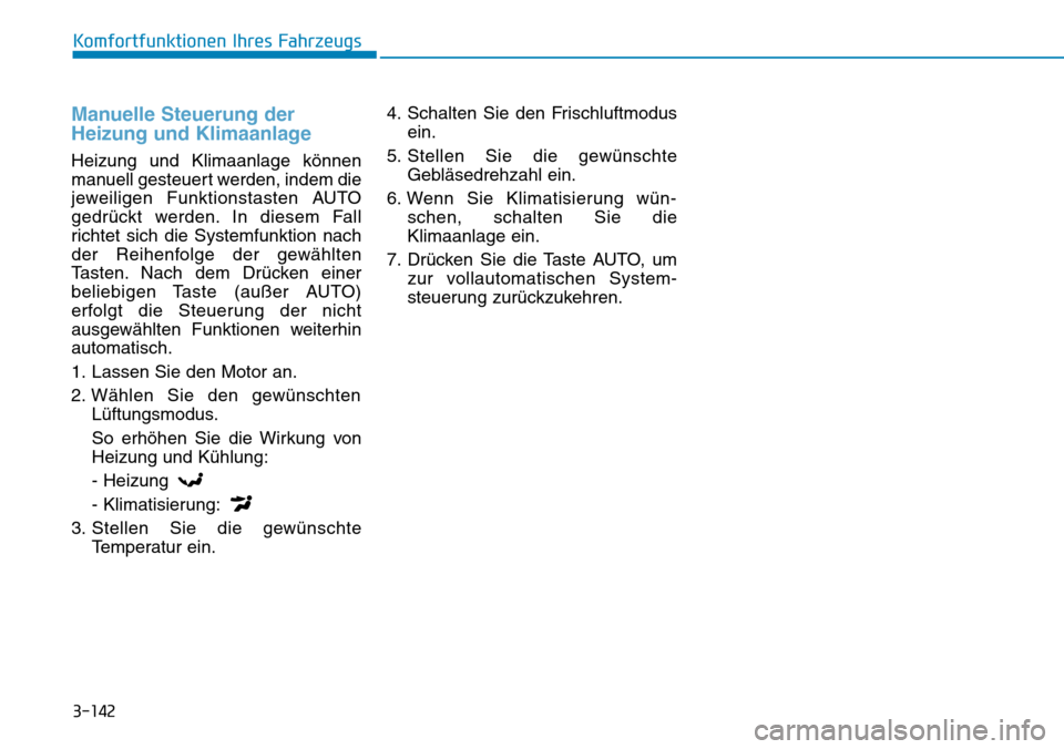 Hyundai Kona 2019  Betriebsanleitung (in German) 3-142
Komfortfunktionen Ihres Fahrzeugs
Manuelle Steuerung der
Heizung und Klimaanlage
Heizung und Klimaanlage können
manuell gesteuert werden, indem die
jeweiligen Funktionstasten AUTO
gedrückt wer