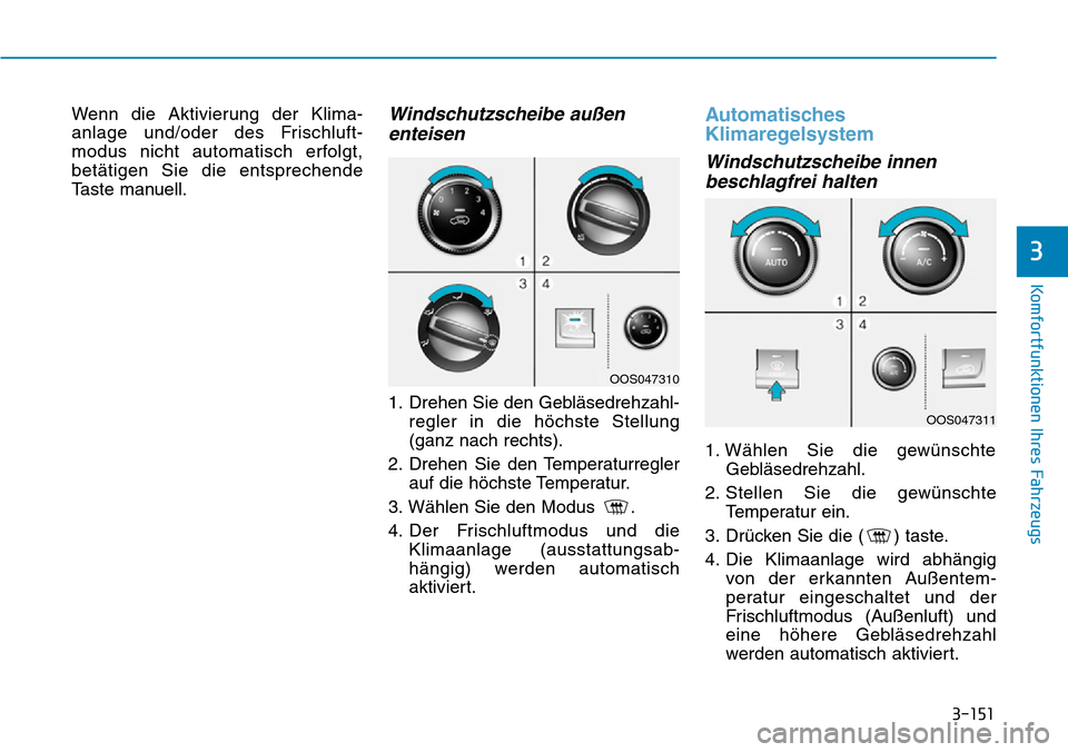Hyundai Kona 2019  Betriebsanleitung (in German) 3-151
Komfortfunktionen Ihres Fahrzeugs
3
Wenn die Aktivierung der Klima-
anlage und/oder des Frischluft-
modus nicht automatisch erfolgt,
betätigen Sie die entsprechende
Taste manuell.Windschutzsche
