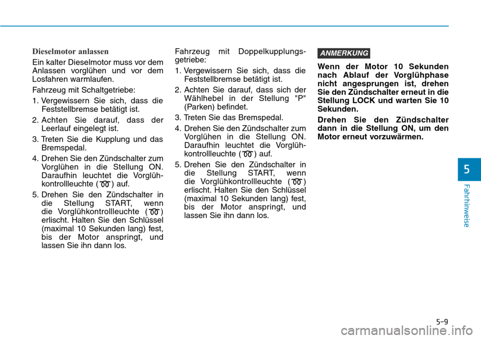 Hyundai Kona 2019 Betriebsanleitung (in German) 5-9
Fahrhinweise
5
Dieselmotor anlassen
Ein kalter Dieselmotor muss vor dem
Anlassen vorglühen und vor dem
Losfahren warmlaufen.
Fahrzeug mit Schaltgetriebe:
1. Vergewissern Sie sich, dass die
Festst Hyundai Kona 2019 Betriebsanleitung (in German) 5-9
Fahrhinweise
5
Dieselmotor anlassen
Ein kalter Dieselmotor muss vor dem
Anlassen vorglühen und vor dem
Losfahren warmlaufen.
Fahrzeug mit Schaltgetriebe:
1. Vergewissern Sie sich, dass die
Festst