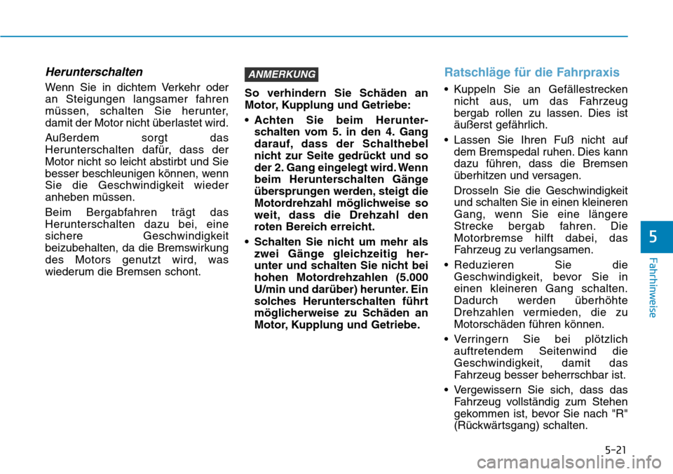 Hyundai Kona 2019 Betriebsanleitung (in German) 5-21
Fahrhinweise
5
Herunterschalten
Wenn Sie in dichtem Verkehr oder
an Steigungen langsamer fahren
müssen, schalten Sie herunter,
damit der Motor nicht überlastet wird.
Außerdem sorgt das
Herunt Hyundai Kona 2019 Betriebsanleitung (in German) 5-21
Fahrhinweise
5
Herunterschalten
Wenn Sie in dichtem Verkehr oder
an Steigungen langsamer fahren
müssen, schalten Sie herunter,
damit der Motor nicht überlastet wird.
Außerdem sorgt das
Herunt