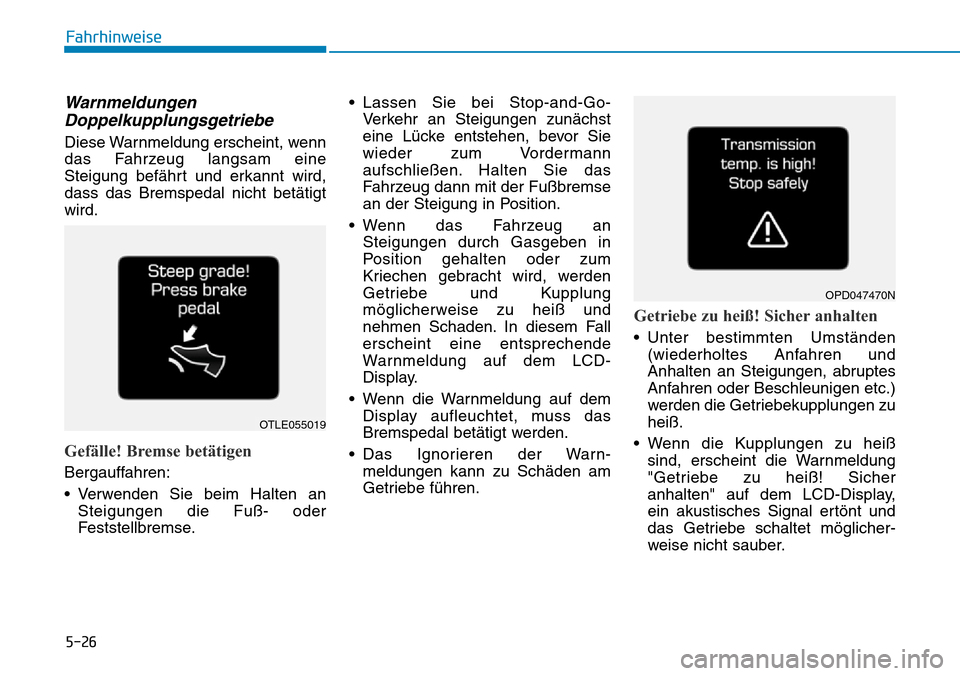 Hyundai Kona 2019 Betriebsanleitung (in German) 5-26
Fahrhinweise
Warnmeldungen
Doppelkupplungsgetriebe
Diese Warnmeldung erscheint, wenn
das Fahrzeug langsam eine
Steigung befährt und erkannt wird,
dass das Bremspedal nicht betätigt
wird.
Gefäl Hyundai Kona 2019 Betriebsanleitung (in German) 5-26
Fahrhinweise
Warnmeldungen
Doppelkupplungsgetriebe
Diese Warnmeldung erscheint, wenn
das Fahrzeug langsam eine
Steigung befährt und erkannt wird,
dass das Bremspedal nicht betätigt
wird.
Gefäl