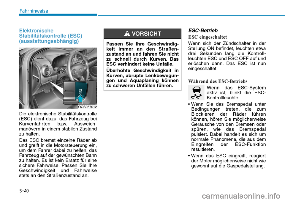 Hyundai Kona 2019 Betriebsanleitung (in German) 5-40
Fahrhinweise
Elektronische
Stabilitätskontrolle (ESC)
(ausstattungsabhängig)
Die elektronische Stabilitätskontrolle
(ESC) dient dazu, das Fahrzeug bei
Kurvenfahrten bzw. Ausweich-
manövern in Hyundai Kona 2019 Betriebsanleitung (in German) 5-40
Fahrhinweise
Elektronische
Stabilitätskontrolle (ESC)
(ausstattungsabhängig)
Die elektronische Stabilitätskontrolle
(ESC) dient dazu, das Fahrzeug bei
Kurvenfahrten bzw. Ausweich-
manövern in