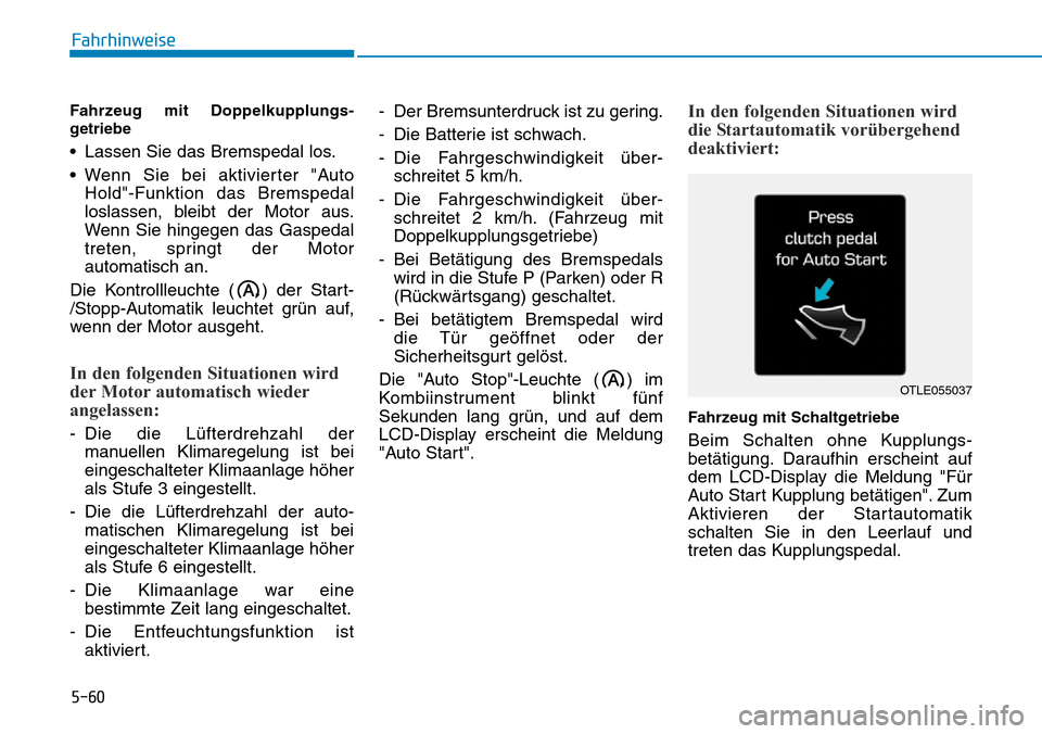 Hyundai Kona 2019 Betriebsanleitung (in German) 5-60
Fahrhinweise
Fahrzeug mit Doppelkupplungs-
getriebe
• Lassen Sie das Bremspedal los.
• Wenn Sie bei aktivierter "Auto
Hold"-Funktion das Bremspedal
loslassen, bleibt der Motor aus.
Wenn Sie h Hyundai Kona 2019 Betriebsanleitung (in German) 5-60
Fahrhinweise
Fahrzeug mit Doppelkupplungs-
getriebe
• Lassen Sie das Bremspedal los.
• Wenn Sie bei aktivierter "Auto
Hold"-Funktion das Bremspedal
loslassen, bleibt der Motor aus.
Wenn Sie h