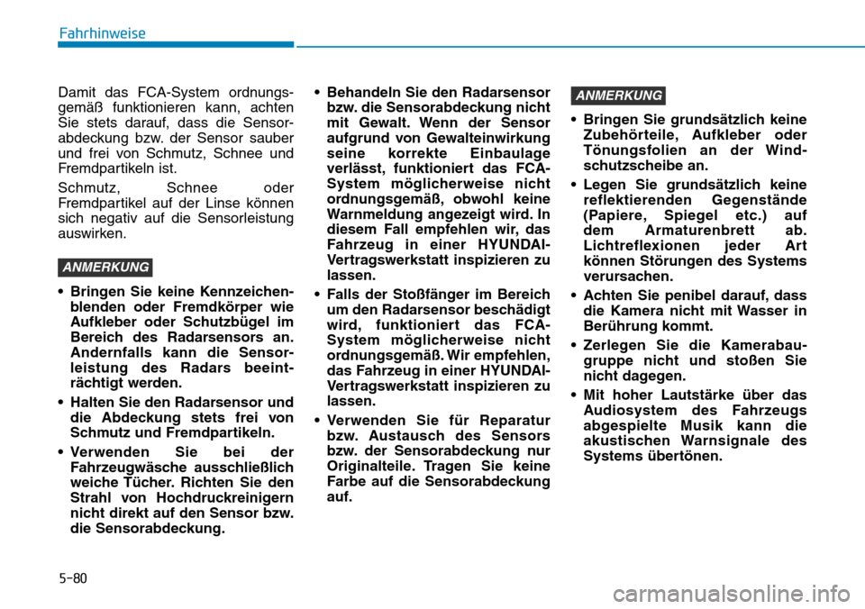 Hyundai Kona 2019  Betriebsanleitung (in German) 5-80
Fahrhinweise
Damit das FCA-System ordnungs-
gemäß funktionieren kann, achten
Sie stets darauf, dass die Sensor-
abdeckung bzw. der Sensor sauber
und frei von Schmutz, Schnee und
Fremdpartikeln 