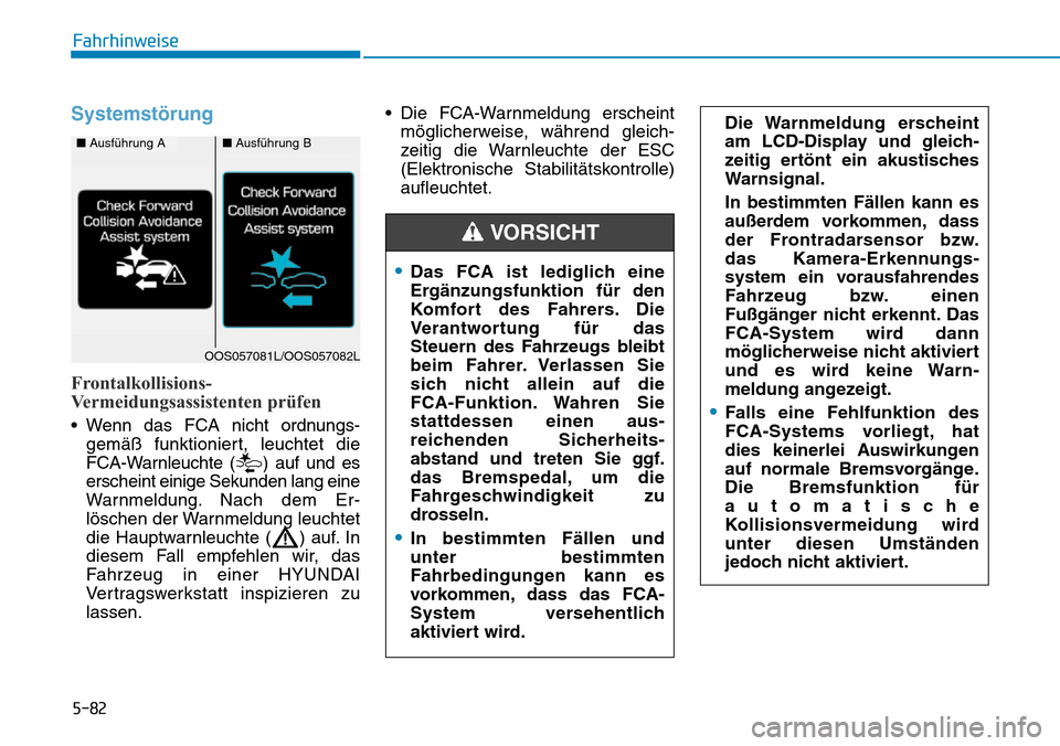 Hyundai Kona 2019  Betriebsanleitung (in German) 5-82
Fahrhinweise
Systemstörung 
Frontalkollisions-
Vermeidungsassistenten prüfen
• Wenn das FCA nicht ordnungs-
gemäß funktioniert, leuchtet die
FCA-Warnleuchte ( ) auf und es
erscheint einige 