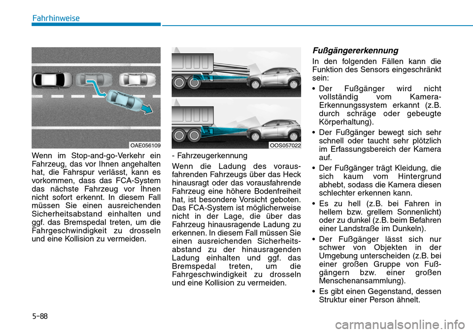 Hyundai Kona 2019  Betriebsanleitung (in German) 5-88
Fahrhinweise
Wenn im Stop-and-go-Verkehr ein
Fahrzeug, das vor Ihnen angehalten
hat, die Fahrspur verlässt, kann es
vorkommen, dass das FCA-System
das nächste Fahrzeug vor Ihnen
nicht sofort er