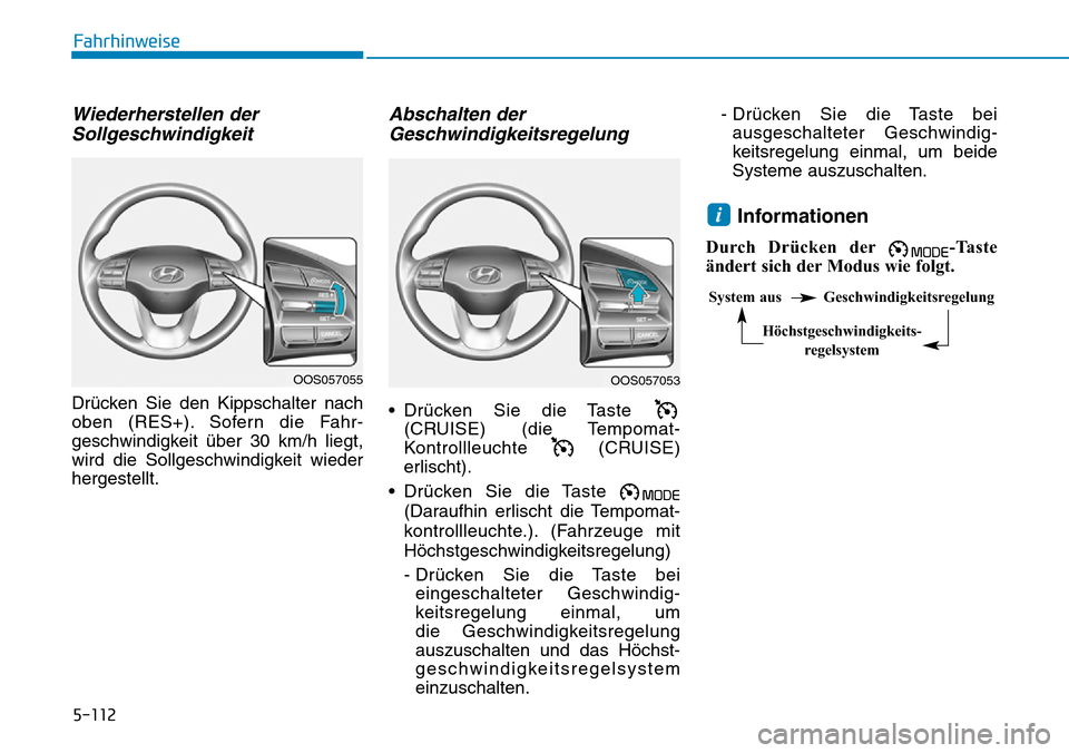 Hyundai Kona 2019  Betriebsanleitung (in German) 5-112
Fahrhinweise
Wiederherstellen der
Sollgeschwindigkeit
Drücken Sie den Kippschalter nach
oben (RES+). Sofern die Fahr-
geschwindigkeit über 30 km/h liegt,
wird die Sollgeschwindigkeit wieder
he