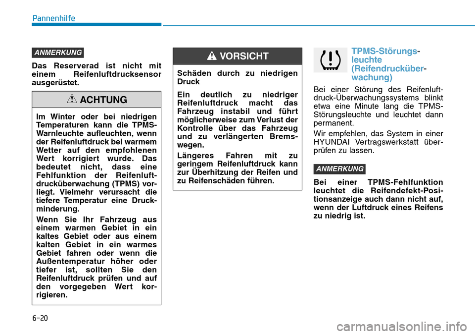 Hyundai Kona 2019  Betriebsanleitung (in German) 6-20
Pannenhilfe
Das Reserverad ist nicht mit
einem Reifenluftdrucksensor
ausgerüstet.
TPMS-Störungs-
leuchte
(Reifendrucküber-
wachung)
Bei einer Störung des Reifenluft-
druck-Überwachungssystem
